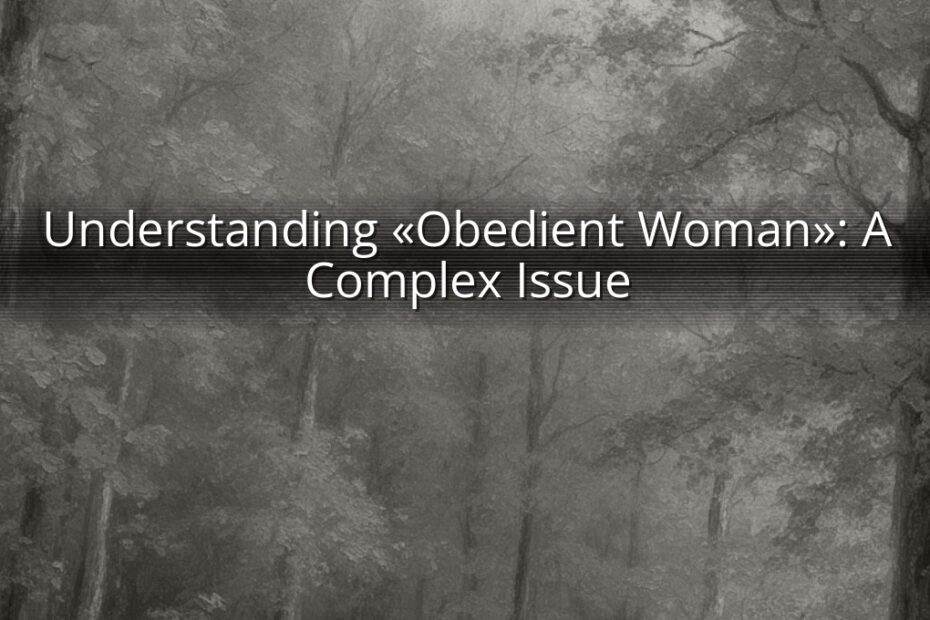 Understanding «Obedient Woman»: A Complex Issue