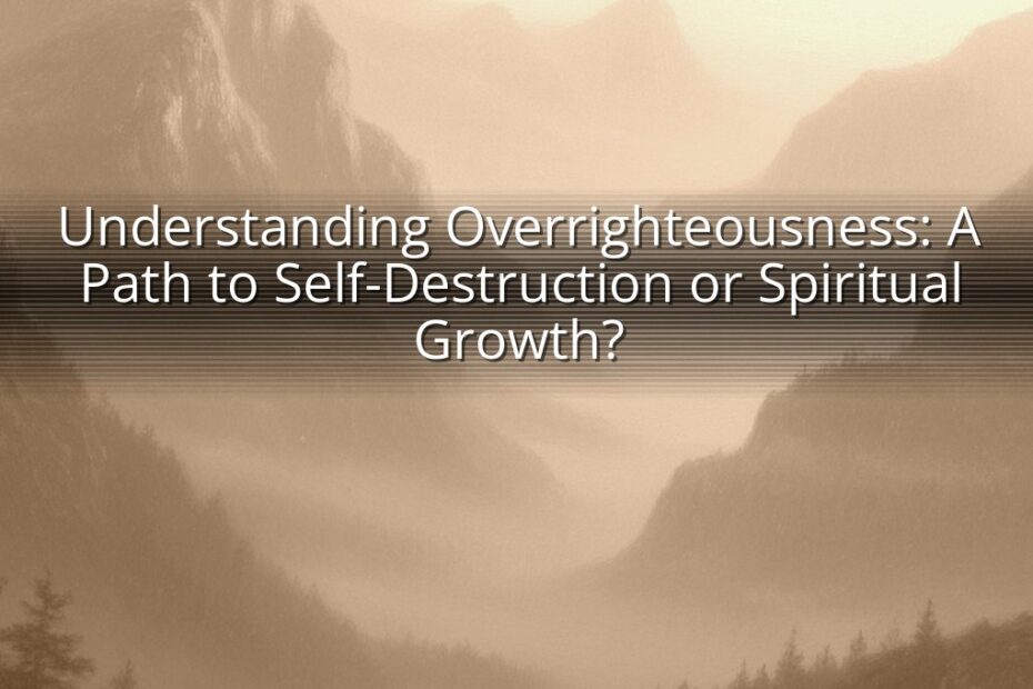 Understanding Overrighteousness: A Path to Self-Destruction or Spiritual Growth?