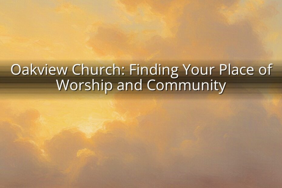 Oakview Church: Finding Your Place of Worship and Community