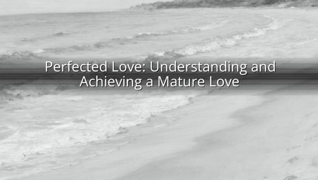 Perfected Love: Understanding and Achieving a Mature Love