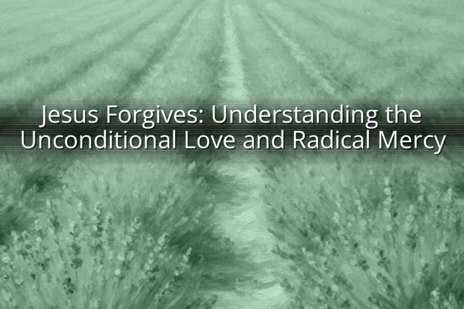 Jesus Forgives: Understanding the Unconditional Love and Radical Mercy