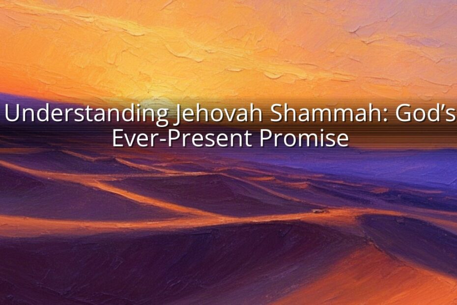 Understanding Jehovah Shammah: God’s Ever-Present Promise