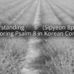 Understanding 시편 8편 (Sipyeon 8pyeon): Exploring Psalm 8 in Korean Context