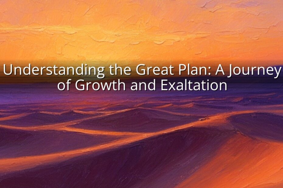 Understanding the Great Plan: A Journey of Growth and Exaltation
