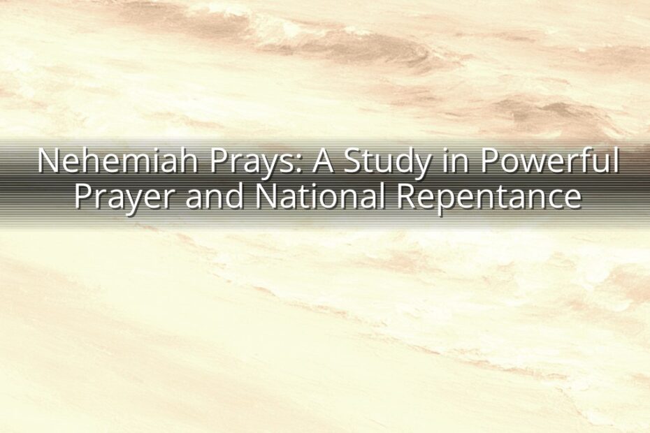 Nehemiah Prays: A Study in Powerful Prayer and National Repentance