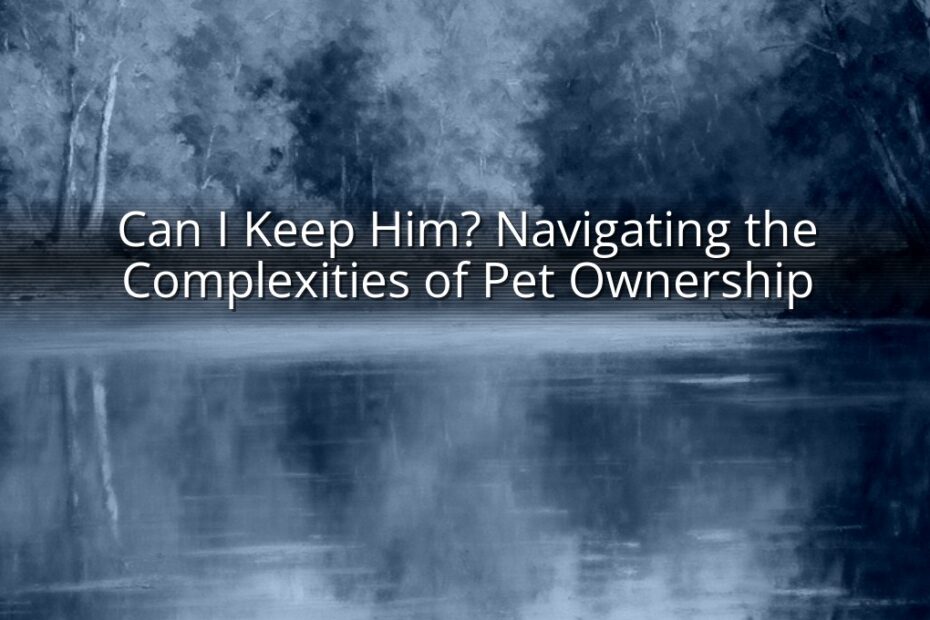 Can I Keep Him? Navigating the Complexities of Pet Ownership