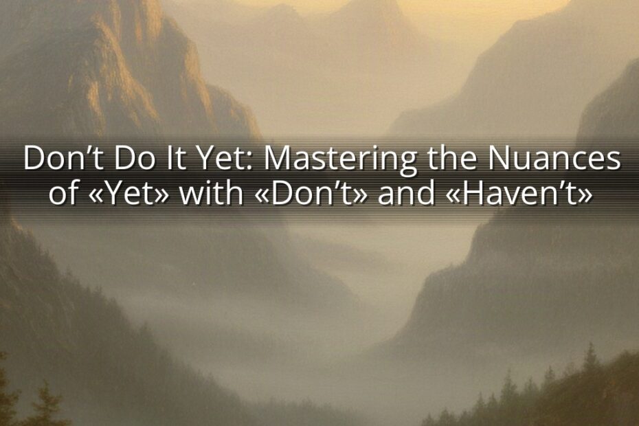 Don’t Do It Yet: Mastering the Nuances of «Yet» with «Don’t» and «Haven’t»