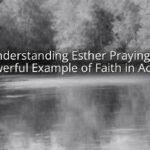 Understanding Esther Praying: A Powerful Example of Faith in Action