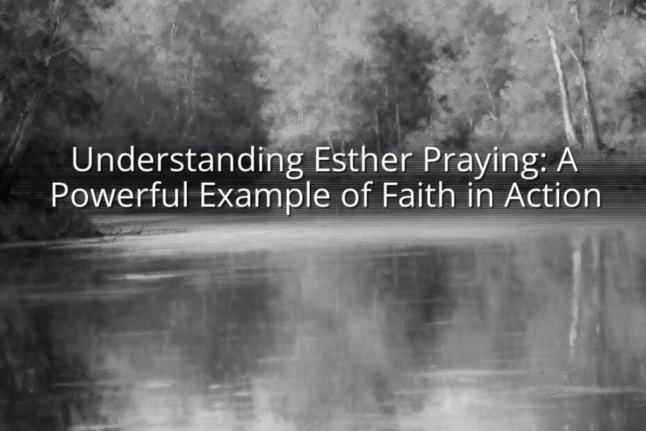 Understanding Esther Praying: A Powerful Example of Faith in Action