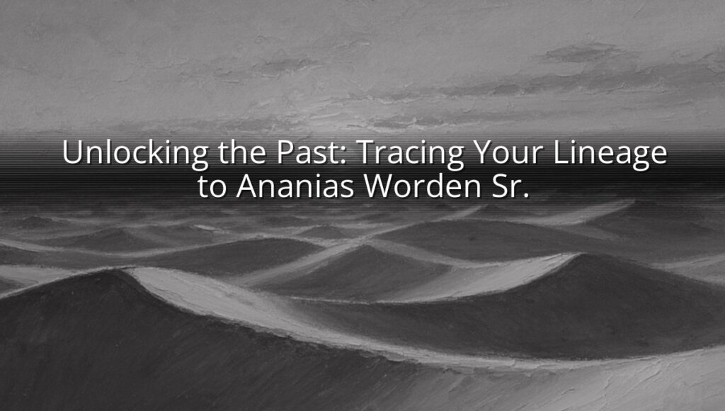Unlocking the Past: Tracing Your Lineage to Ananias Worden Sr.