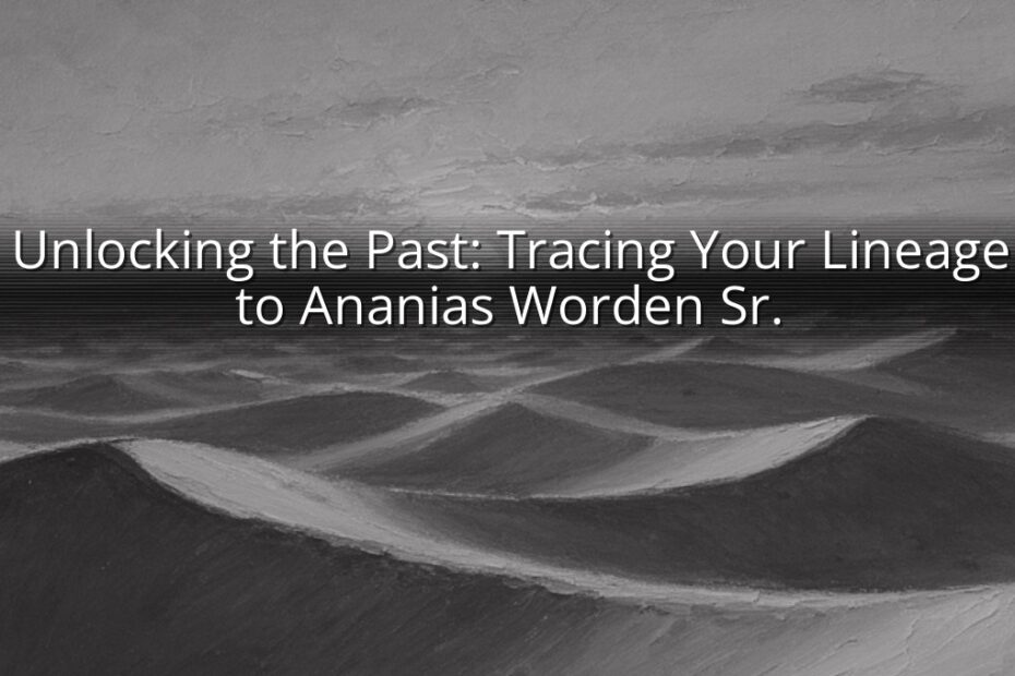 Unlocking the Past: Tracing Your Lineage to Ananias Worden Sr.