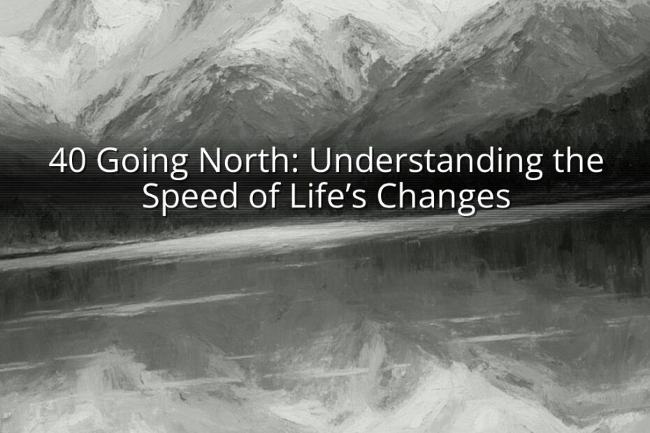 40 Going North: Understanding the Speed of Life’s Changes