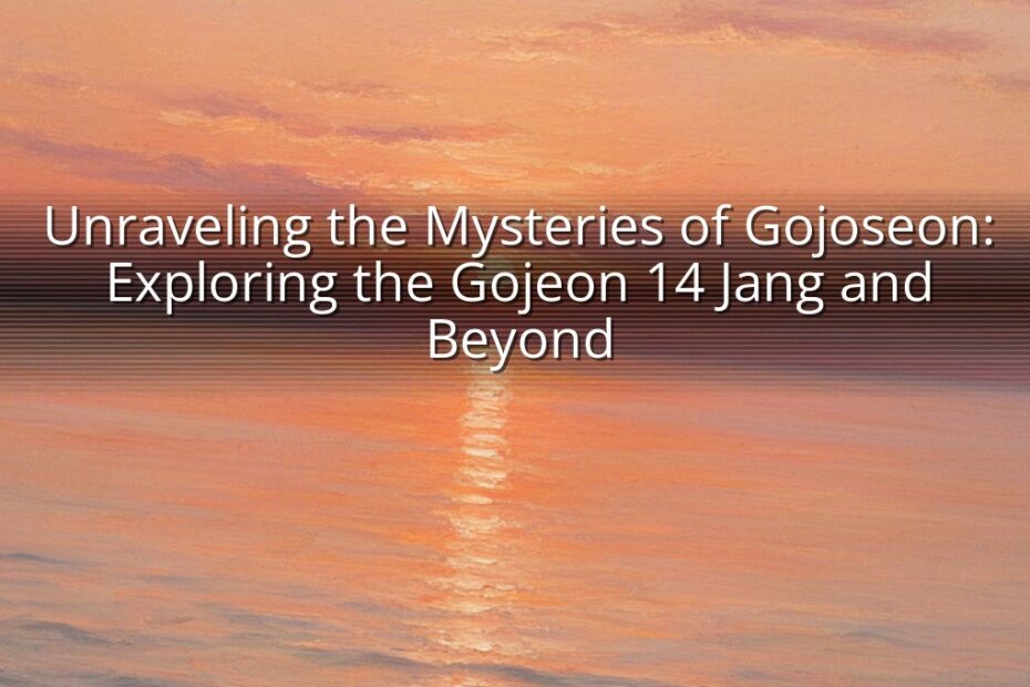 Unraveling the Mysteries of Gojoseon: Exploring the Gojeon 14 Jang and Beyond