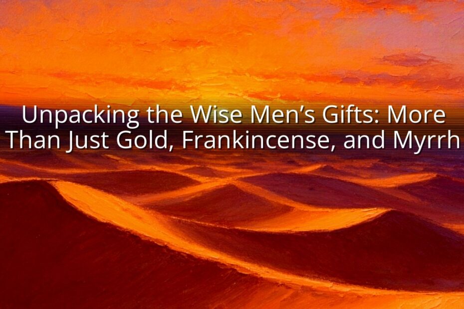 Unpacking the Wise Men’s Gifts: More Than Just Gold, Frankincense, and Myrrh