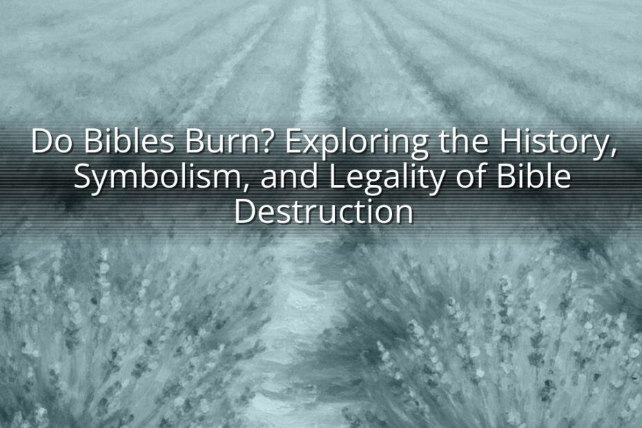 Do Bibles Burn? Exploring the History, Symbolism, and Legality of Bible Destruction