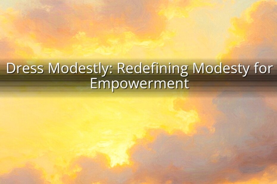Dress Modestly: Redefining Modesty for Empowerment