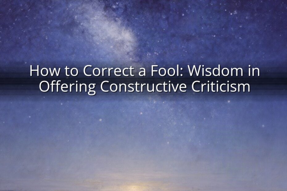 How to Correct a Fool: Wisdom in Offering Constructive Criticism