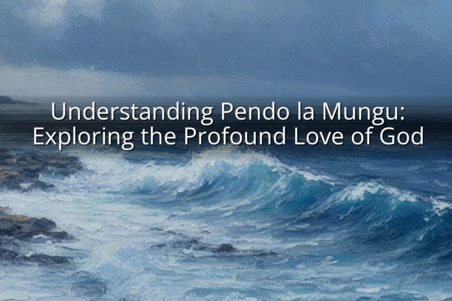 Understanding Pendo la Mungu: Exploring the Profound Love of God