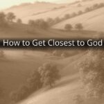 How to Get Closest to God How to Get Closest to God