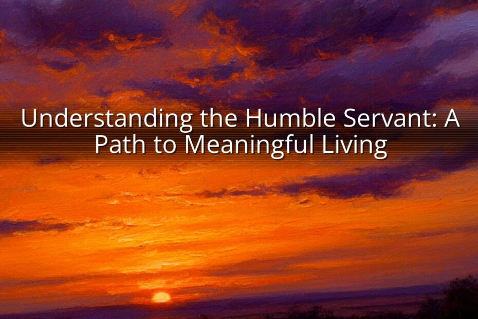 Understanding the Humble Servant: A Path to Meaningful Living