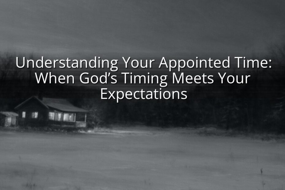 Understanding Your Appointed Time: When God’s Timing Meets Your Expectations
