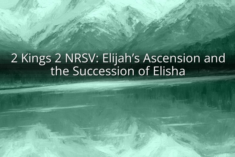 2 Kings 2 NRSV: Elijah’s Ascension and the Succession of Elisha