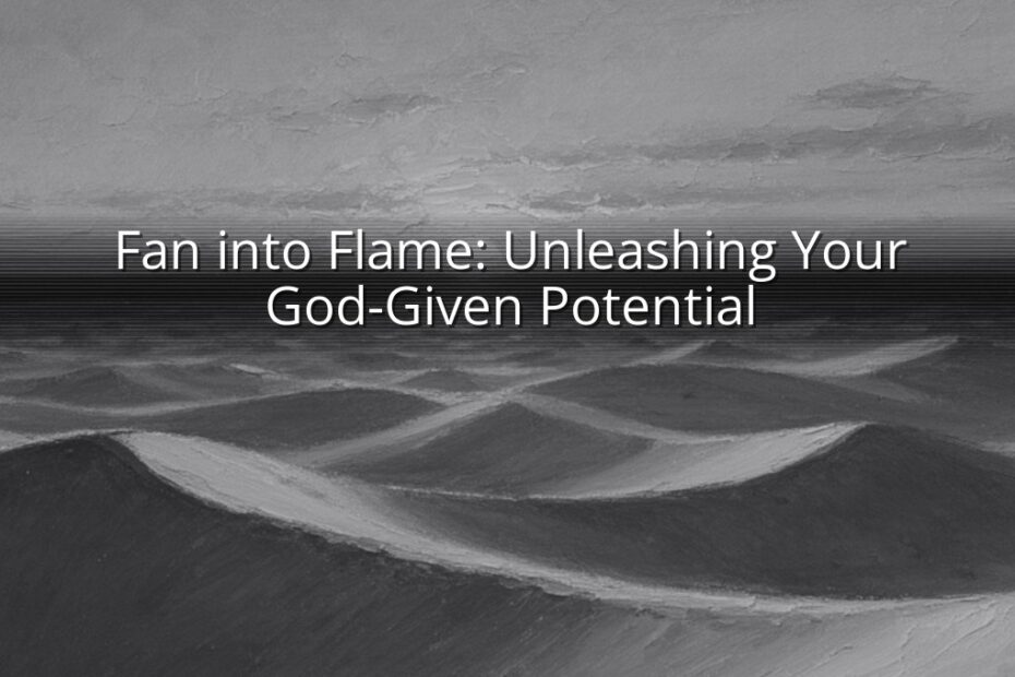 Fan into Flame: Unleashing Your God-Given Potential