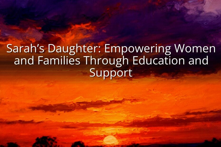 Sarah’s Daughter: Empowering Women and Families Through Education and Support