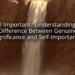 Am I Important? Understanding the Difference Between Genuine Significance and Self-Importance Am I Important? Understanding the Difference Between Genuine Significance and Self-Importance