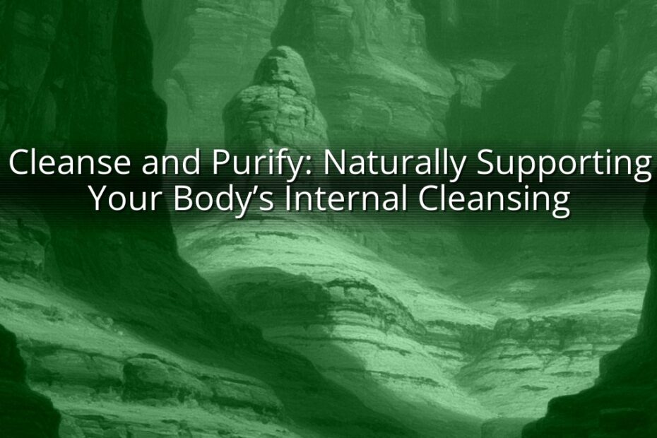 Cleanse and Purify: Naturally Supporting Your Body’s Internal Cleansing