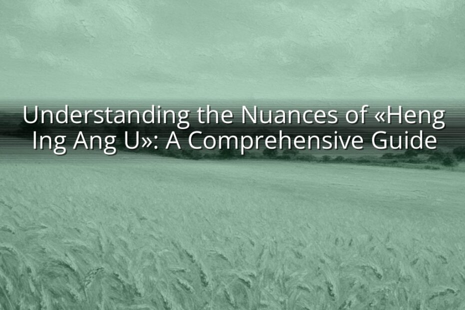 Understanding the Nuances of «Heng Ing Ang U»: A Comprehensive Guide