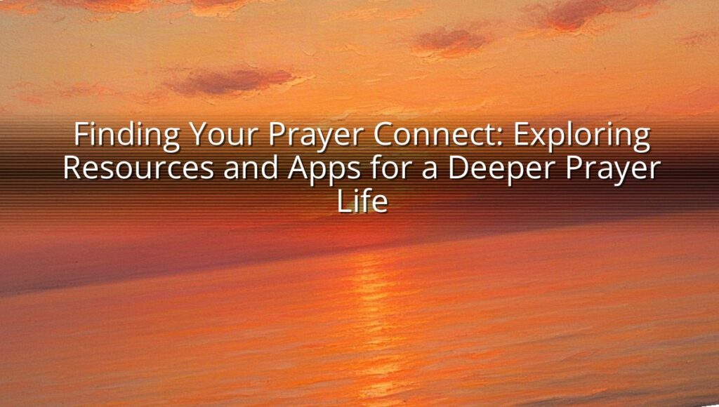 Finding Your Prayer Connect: Exploring Resources and Apps for a Deeper Prayer Life