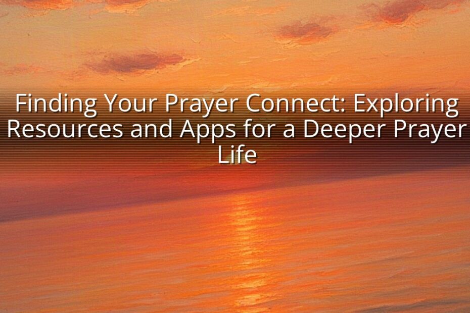Finding Your Prayer Connect: Exploring Resources and Apps for a Deeper Prayer Life