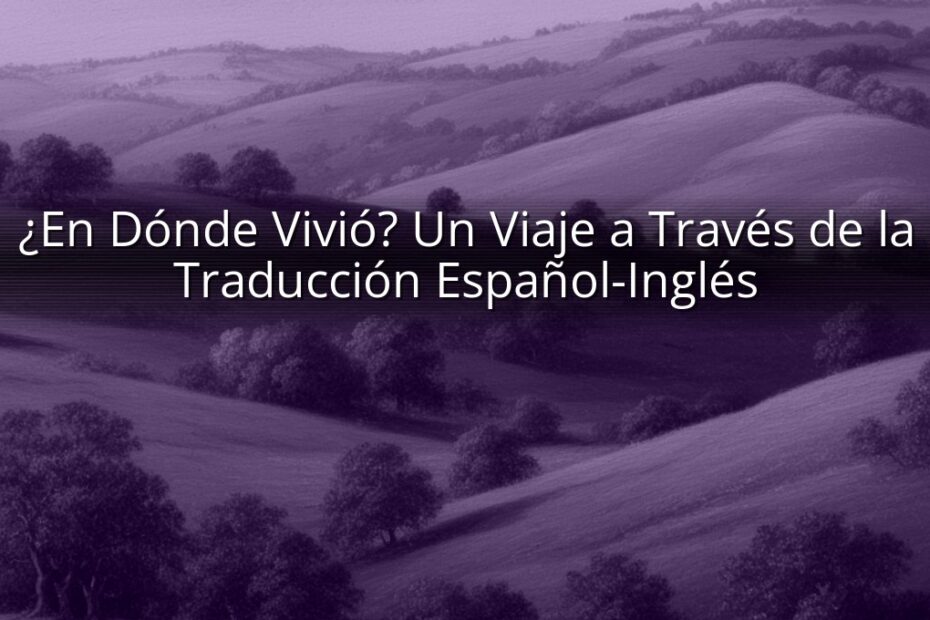 ¿En Dónde Vivió? Un Viaje a Través de la Traducción Español-Inglés