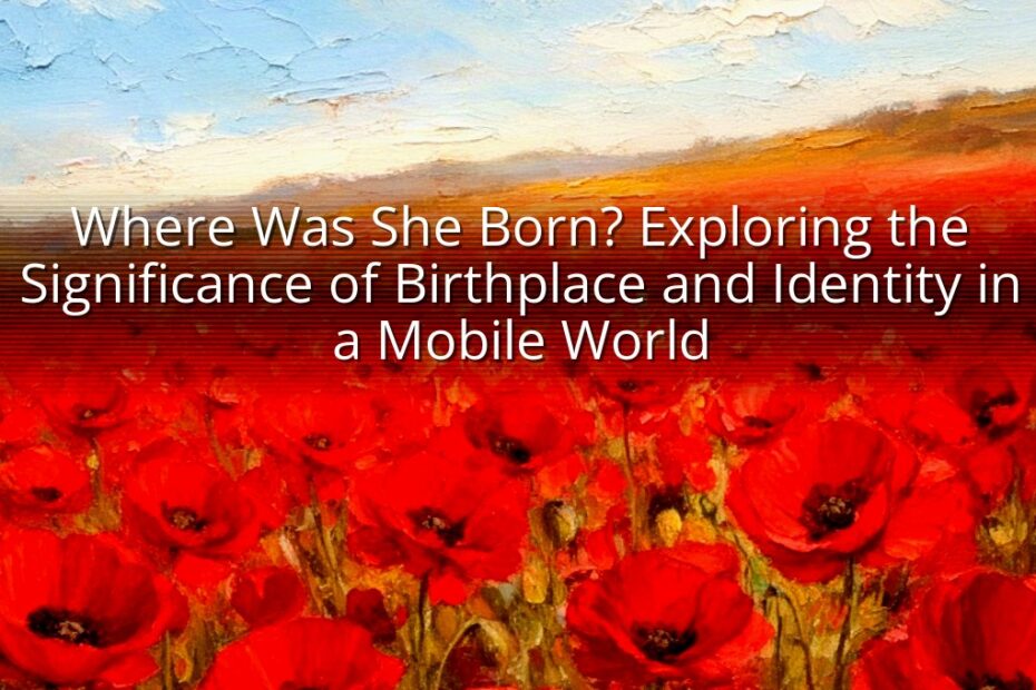 Where Was She Born? Exploring the Significance of Birthplace and Identity in a Mobile World
