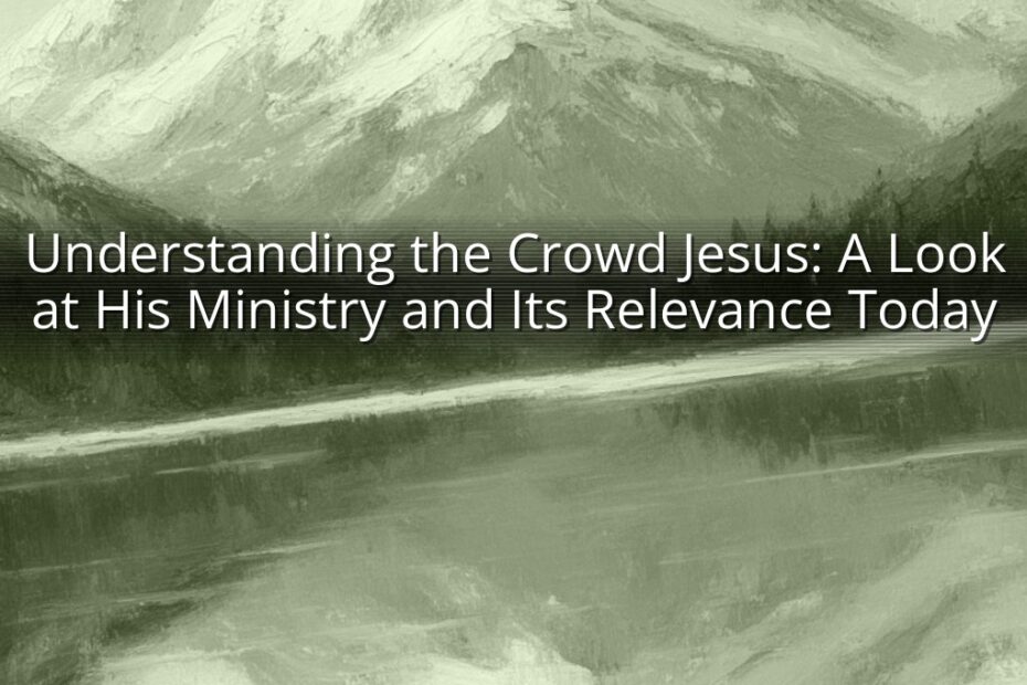 Understanding the Crowd Jesus: A Look at His Ministry and Its Relevance Today