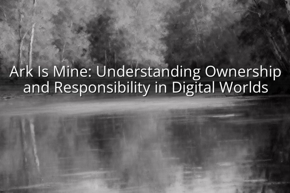Ark Is Mine: Understanding Ownership and Responsibility in Digital Worlds