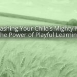 Unleashing Your Child’s Mighty Mind: The Power of Playful Learning