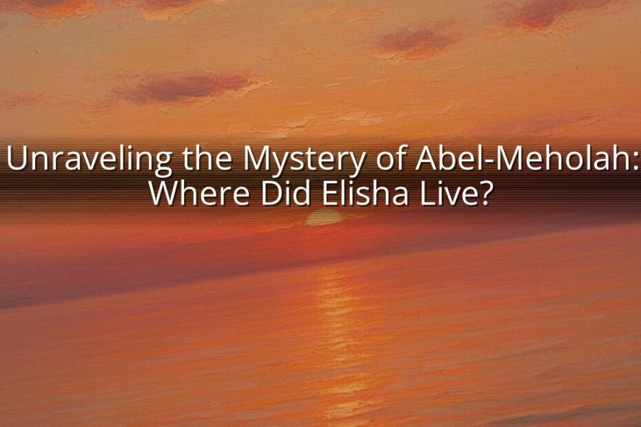 Unraveling the Mystery of Abel-Meholah: Where Did Elisha Live?