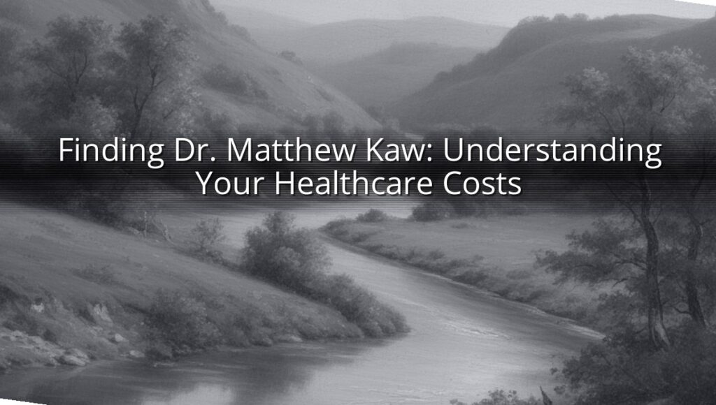 Finding Dr. Matthew Kaw: Understanding Your Healthcare Costs