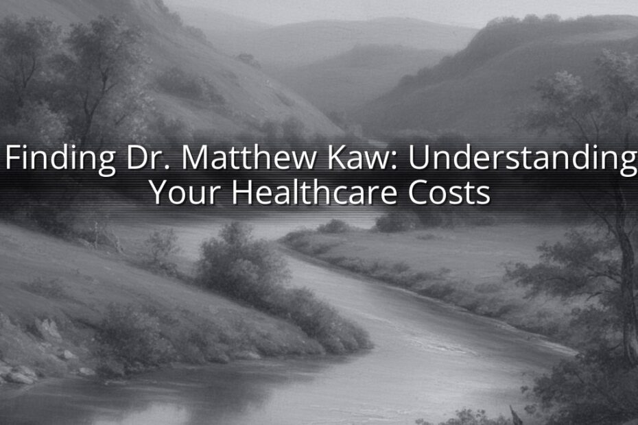 Finding Dr. Matthew Kaw: Understanding Your Healthcare Costs