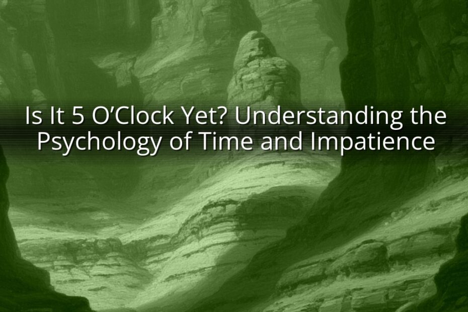 Is It 5 O’Clock Yet? Understanding the Psychology of Time and Impatience