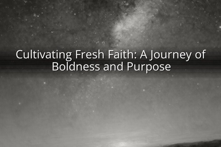 Cultivating Fresh Faith: A Journey of Boldness and Purpose