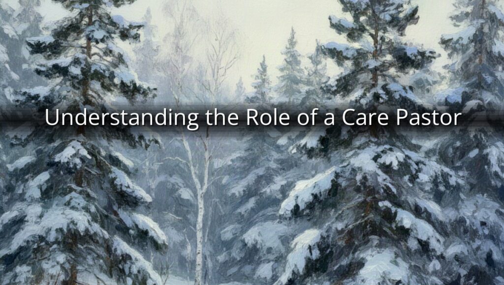 Understanding the Role of a Care Pastor