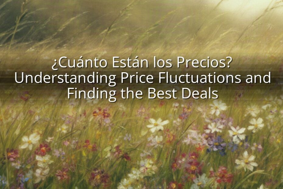 ¿Cuánto Están los Precios? Understanding Price Fluctuations and Finding the Best Deals