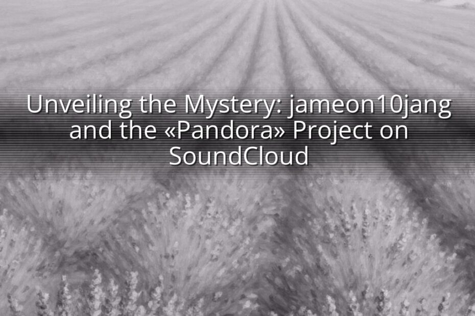 Unveiling the Mystery: jameon10jang and the «Pandora» Project on SoundCloud