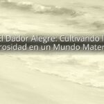 El Dador Alegre: Cultivando la Generosidad en un Mundo Materialista
