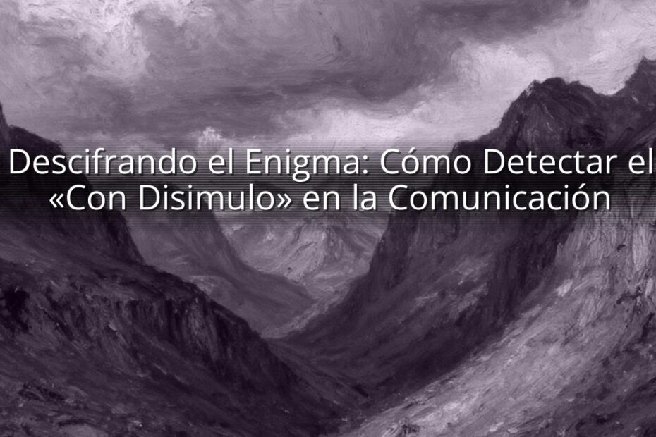 Descifrando el Enigma: Cómo Detectar el «Con Disimulo» en la Comunicación