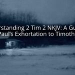 Understanding 2 Tim 2 NKJV: A Guide to Paul’s Exhortation to Timothy