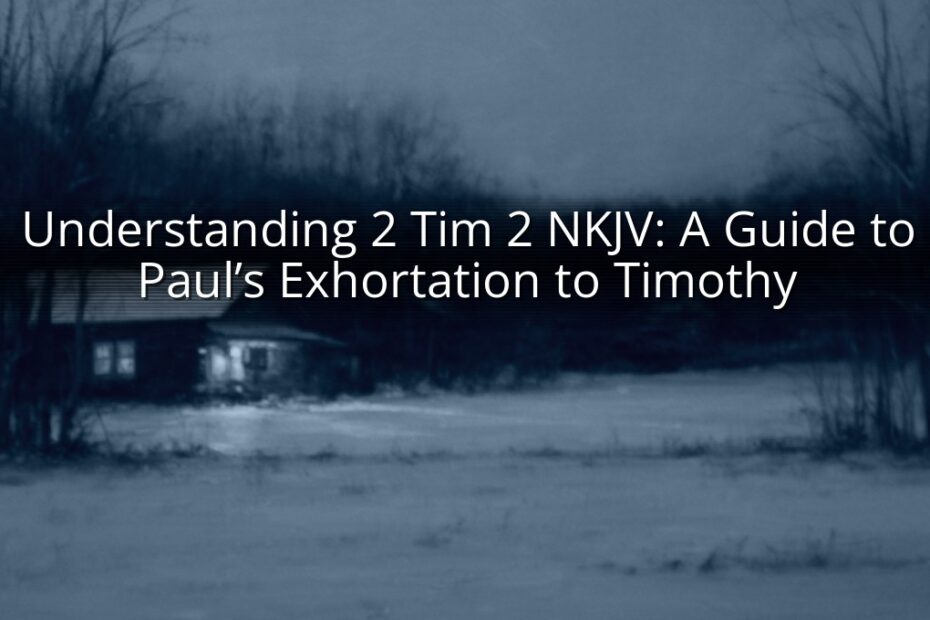 Understanding 2 Tim 2 NKJV: A Guide to Paul’s Exhortation to Timothy